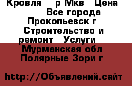 Кровля 350р Мкв › Цена ­ 350 - Все города, Прокопьевск г. Строительство и ремонт » Услуги   . Мурманская обл.,Полярные Зори г.